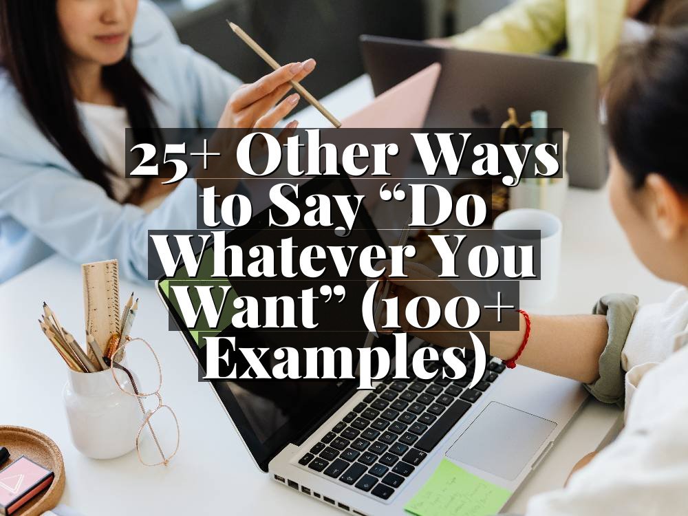 25+ Other Ways to Say “Do Whatever You Want” (100+ Examples)