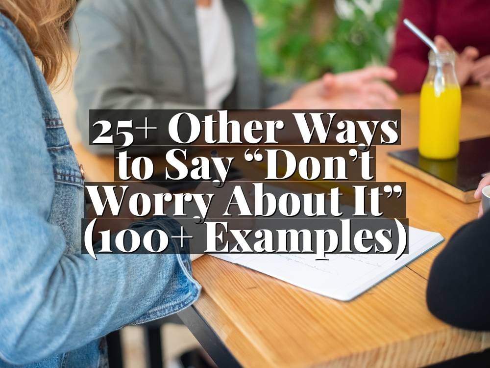 25+ Other Ways to Say “Don’t Worry About It” (100+ Examples)