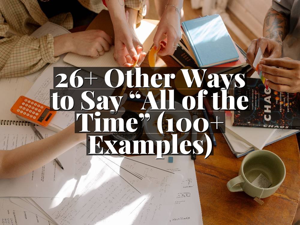 26+ Other Ways to Say “All of the Time” (100+ Examples)