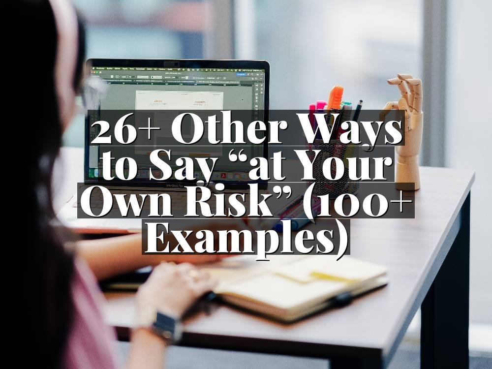 26+ Other Ways to Say “at Your Own Risk” (100+ Examples)