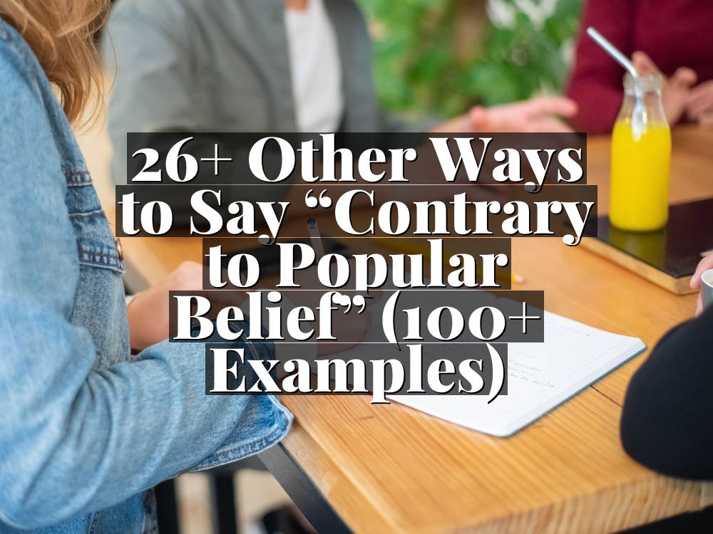 26+ Other Ways to Say “Contrary to Popular Belief” (100+ Examples)