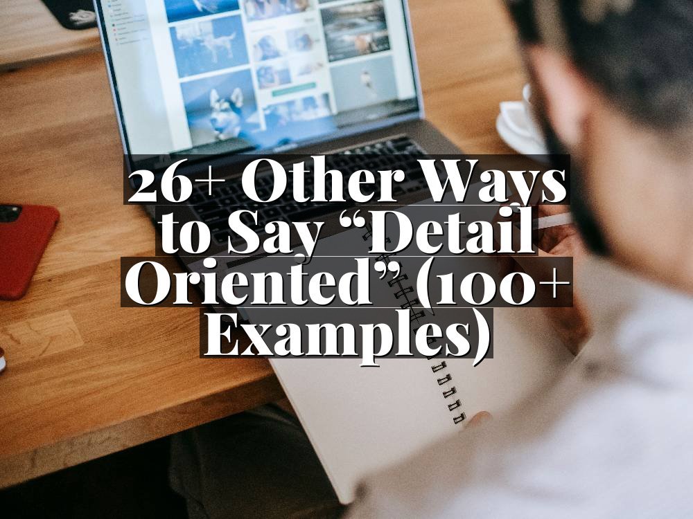 26+ Other Ways to Say “Detail Oriented” (100+ Examples)