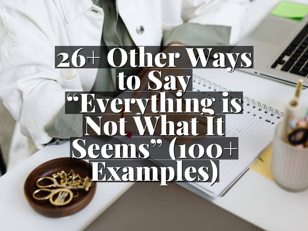 26+ Other Ways to Say “Everything is Not What It Seems” (100+ Examples)