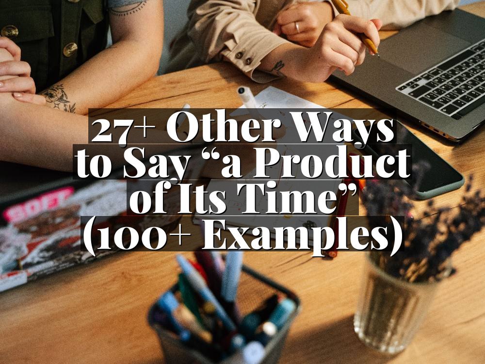 27+ Other Ways to Say “a Product of Its Time” (100+ Examples)
