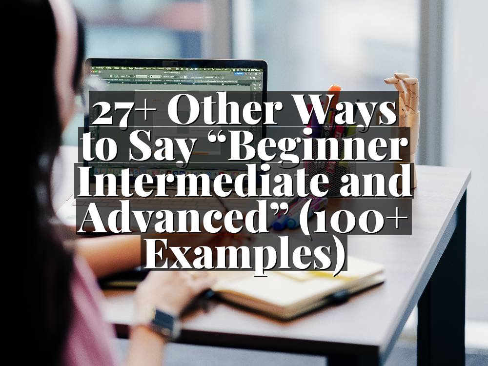27+ Other Ways to Say “Beginner Intermediate and Advanced” (100+ Examples)