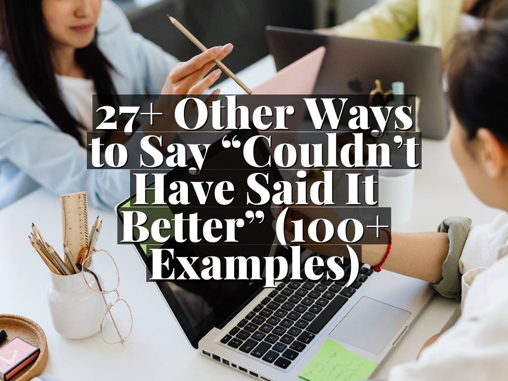 27+ Other Ways to Say “Couldn’t Have Said It Better” (100+ Examples)
