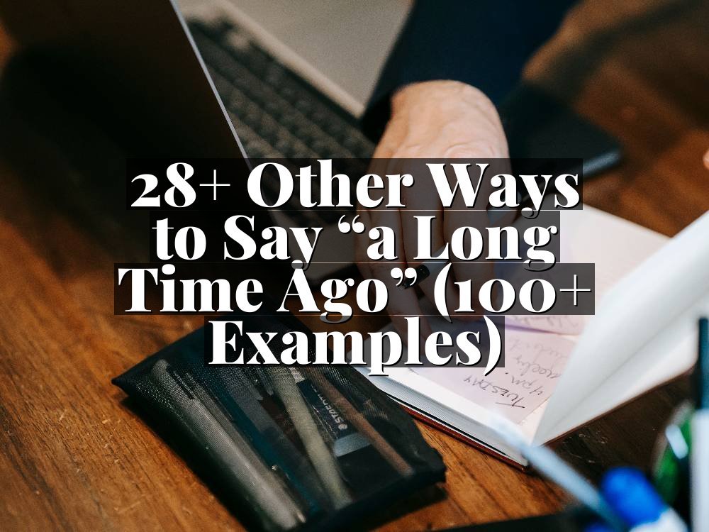 28+ Other Ways to Say “a Long Time Ago” (100+ Examples)