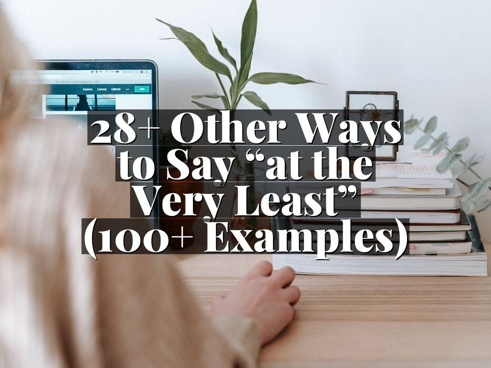 28+ Other Ways to Say “at the Very Least” (100+ Examples)