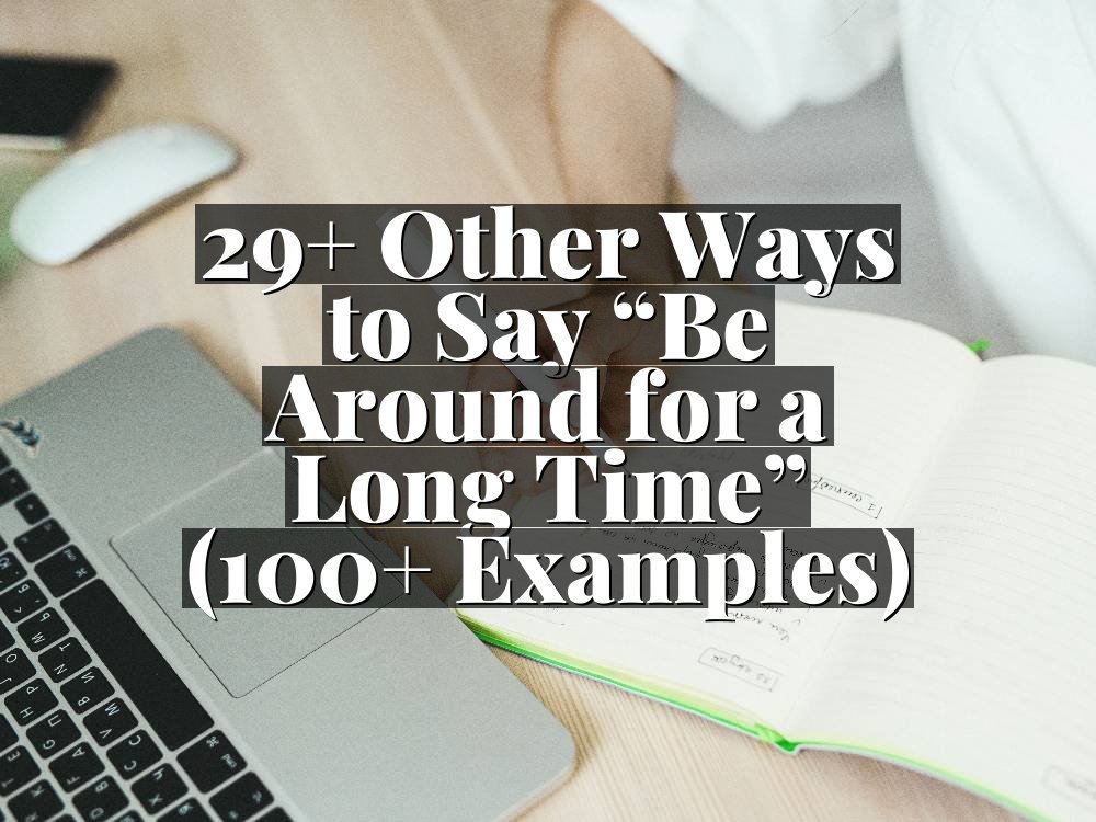 29+ Other Ways to Say “Be Around for a Long Time” (100+ Examples)
