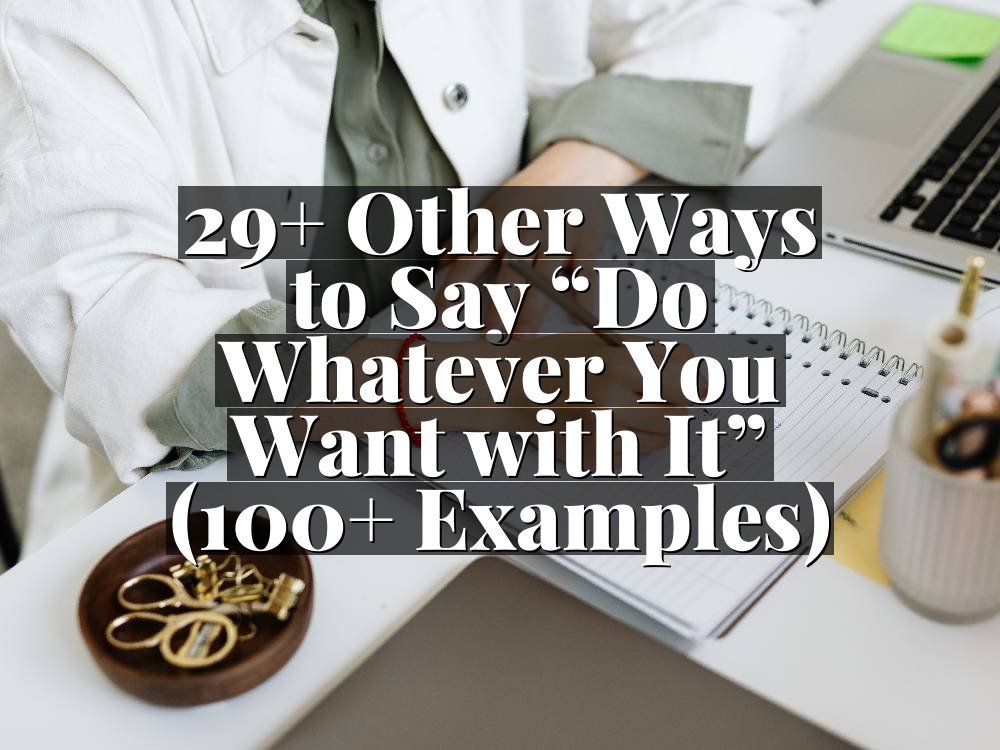 29+ Other Ways to Say “Do Whatever You Want with It” (100+ Examples)