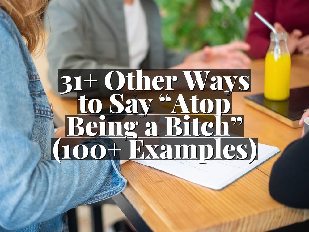 31+ Other Ways to Say “Atop Being a Bitch” (100+ Examples)