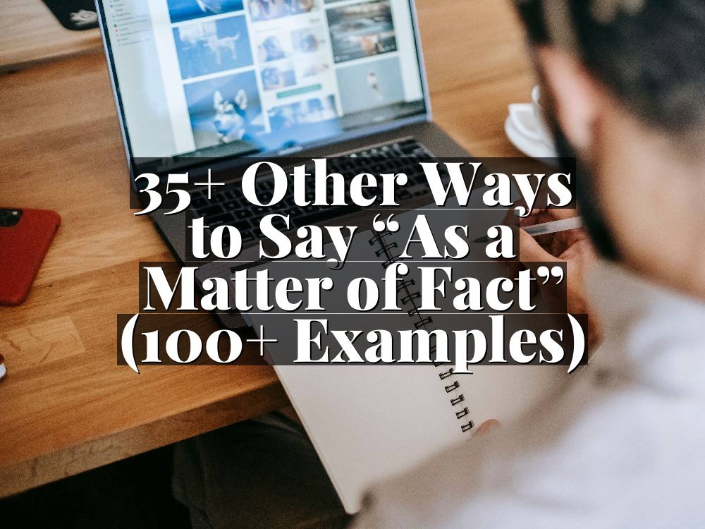 35+ Other Ways to Say “As a Matter of Fact” (100+ Examples)