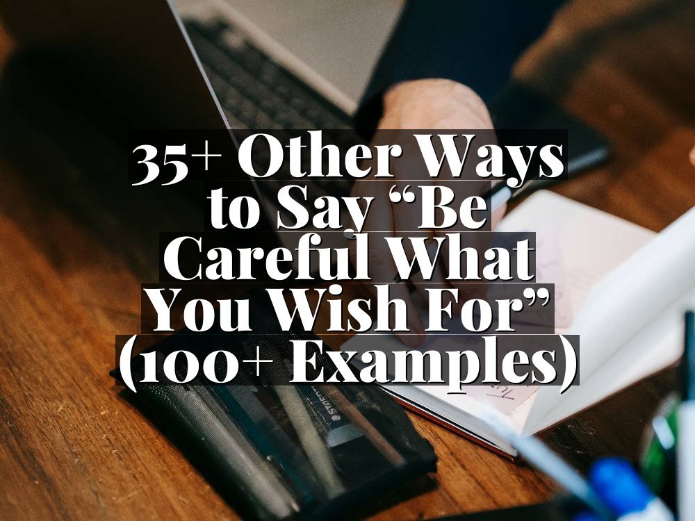 35+ Other Ways to Say “Be Careful What You Wish For” (100+ Examples)