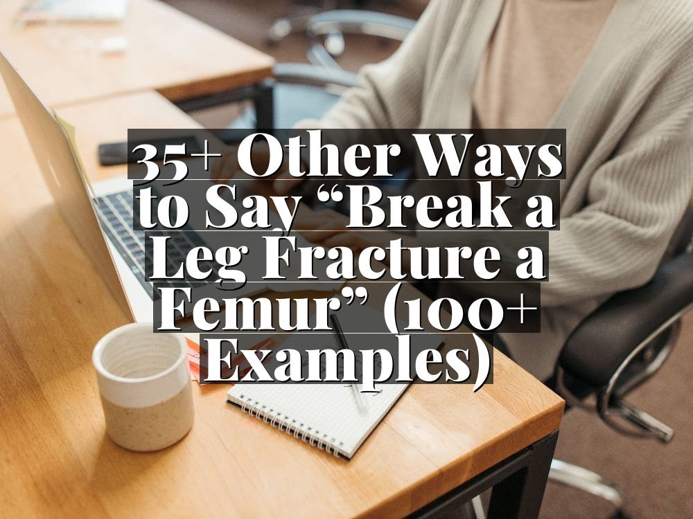 35+ Other Ways to Say “Break a Leg Fracture a Femur” (100+ Examples)